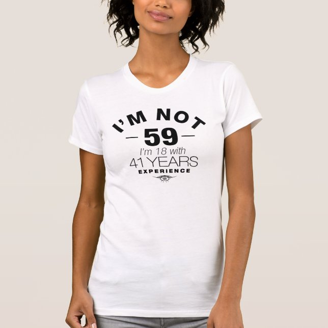 I'm Not 59, I'm 18 With 41 Years Experience T-Shirt (Front)
