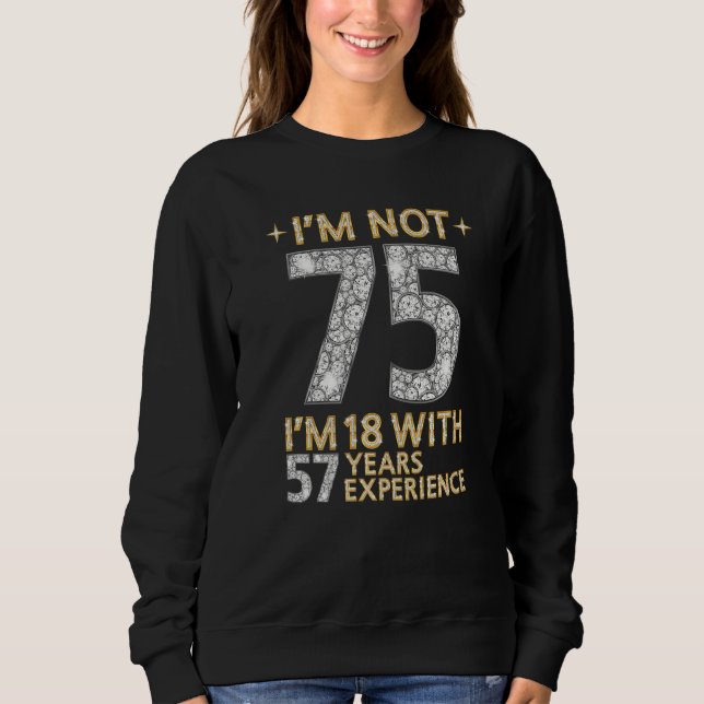 I'm Not 75 I'm 18 With 57 Years Experience  75th B Sweatshirt (Front)
