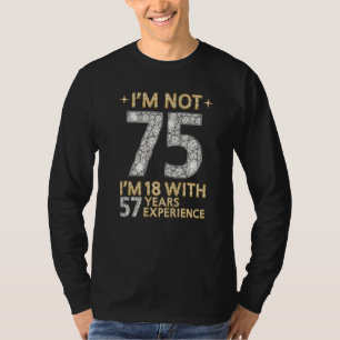 I'm Not 75 I'm 18 With 57 Years Experience 75th B T-Shirt
