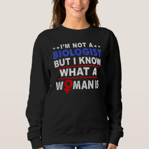 I'm Not A Biologist But I Know What A Woman Is Wo Sweatshirt