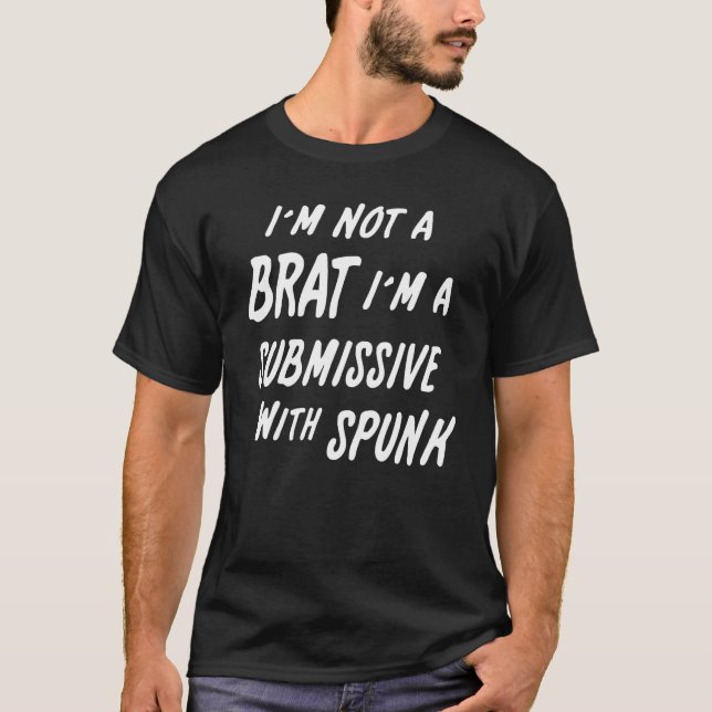 I'm Not A Brat I'm A Submissive With Spunk Shirt (Front)
