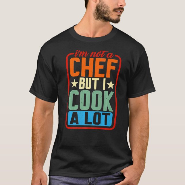 I'm Not A Chef But I Cook A Lot   T-Shirt (Front)