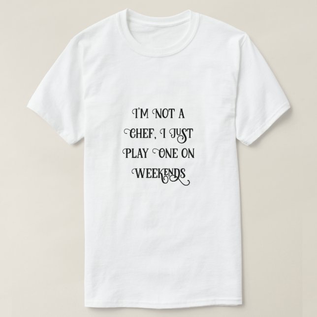 I'm not a chef, I just Play One on Weekends Funny T-Shirt (Design Front)