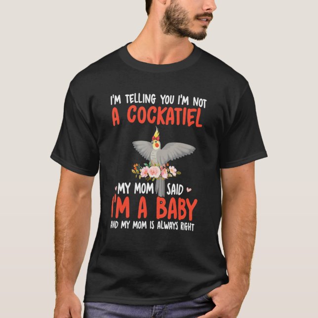 I'm Not A Cockatiel Mom Said I'm A Baby Cute Bird  T-Shirt (Front)