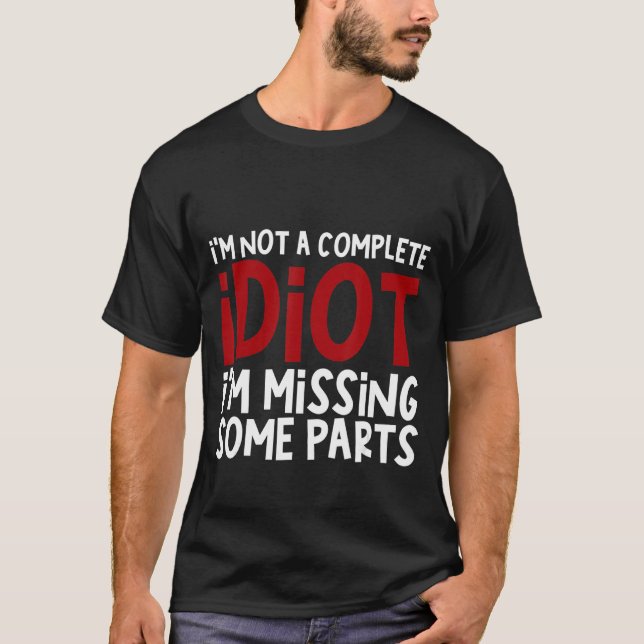 I'm Not A Complete Idiot I'm Missing Some Parts T-Shirt (Front)