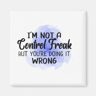 I'm not a control freak But you're doing it wrong. Magnet