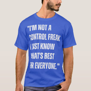 Im not a control freak I just know whats best for T-Shirt