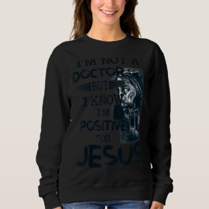 I'm Not A Doctor But I Know I'm Positive For Jesus Sweatshirt