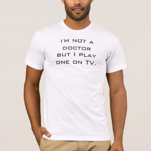 I'm Not a Doctor But I Play One on TV T-Shirt