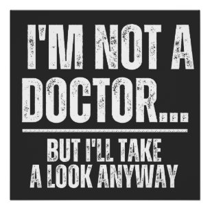 I'm Not A Doctor But I'll Take A Look Anyway Poster