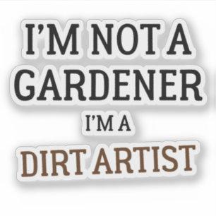 I'm Not A Gardener I'm A Dirt Artist Funny 