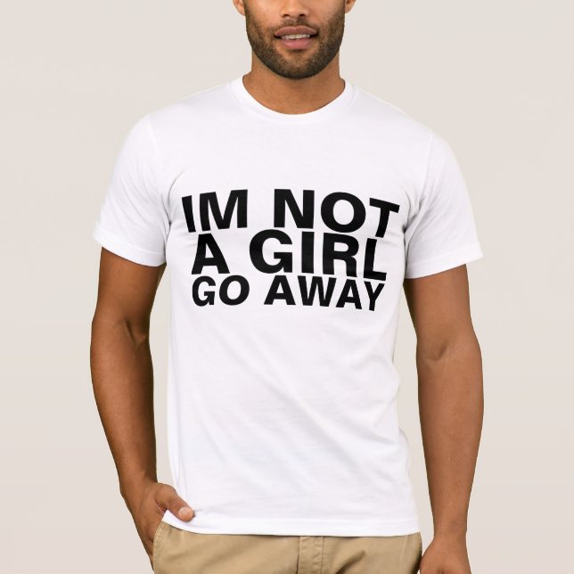 IM NOT A GIRL GO AWAY TSHIRT (Front)