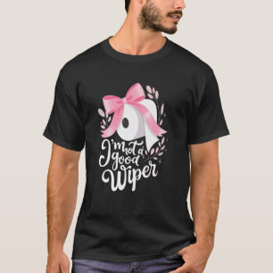 Im Not a Good Wiper Inappropriate Humour Embarrass T-Shirt