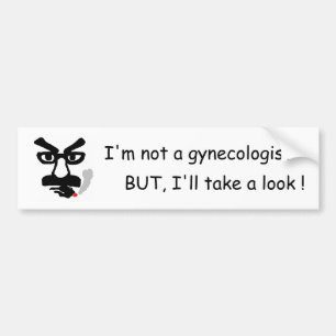 I'm not a gynaecologist, BUT, I'll take a look ! Bumper Sticker