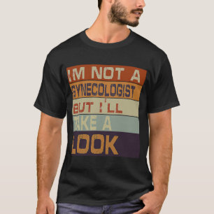 I'm Not A Gynaecologist But I'll Take A Look  Sarc T-Shirt