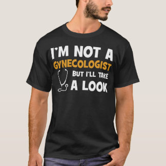 I'm Not A Gynecologist But I'll Take A Look T-Shirt