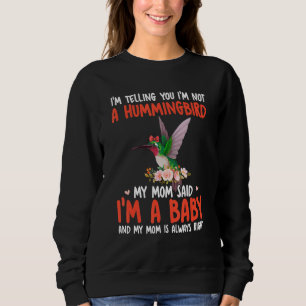 I'm Not A Hummingbird Mom Said I'm A Baby Cute Bir Sweatshirt