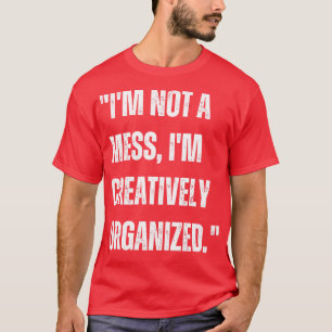 Im not a mess Im creatively organised T-Shirt