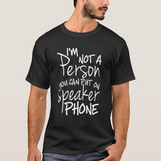 Im Not A Person You Can Put On Speaker Phone Sayin T-Shirt (Front)