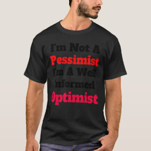 I'm Not A Pessimist I'm A Well Informed Optimist T-Shirt