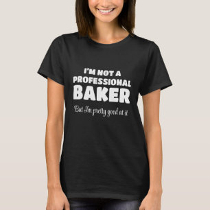 I'm Not A Professional Baker, But I'm Pretty Good T-Shirt