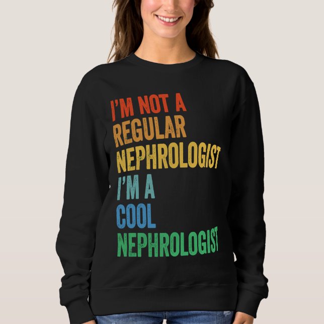 I'm Not A Regular Nephrologist I'm A Cool Nephrolo Sweatshirt (Front)