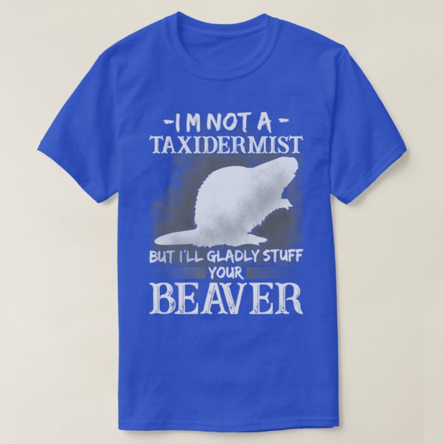 Im Not A Taxidermist But Ill Gladly Stuff Your Bea T-Shirt (Design Front)