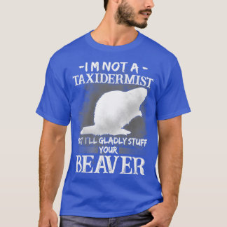 Im Not A Taxidermist But Ill Gladly Stuff Your Bea T-Shirt