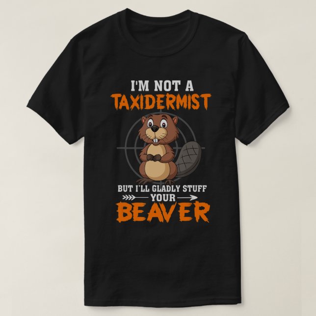 I'm Not A Taxidermist Hunting Beaver Riffle Hunter T-Shirt (Design Front)