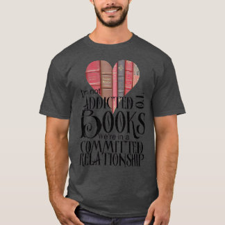 Im not addicted to books Were in a committed relat T-Shirt