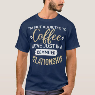Im not addicted to coffee were just in a commited T-Shirt