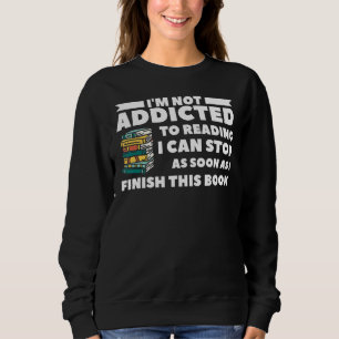 I'm Not Addicted To Reading I Can Stop As Soon As Sweatshirt