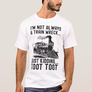 I'm Not Always A Train Wreck Just kidding T-Shirt