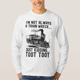 I'm Not Always A Train Wreck Just kidding T-Shirt