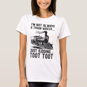 I'm Not Always A Train Wreck Just kidding T-Shirt