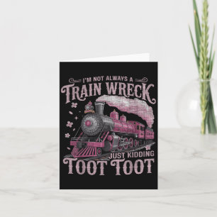 Im Not Always A Train Wreck Just Kidding Toot Toot Card