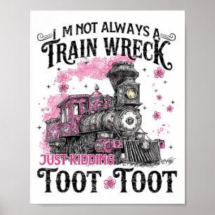Im Not Always A Train Wreck Just Kidding Toot Toot Poster