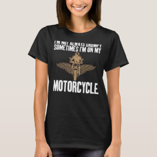 I'm Not Always Grumpy I'm On My Motorcycle Joke T-Shirt