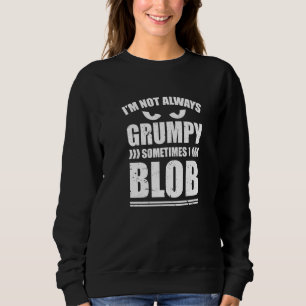 Im Not Always Grumpy Sometimes I Blob Blobbing Sweatshirt