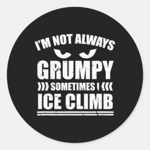 I'm Not Always Grumpy Sometimes I Ice Climb Ice Cl Classic Round Sticker