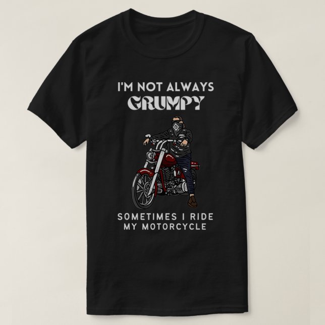 I'm Not Always Grumpy Sometimes I Ride My Motorcyc T-Shirt (Design Front)