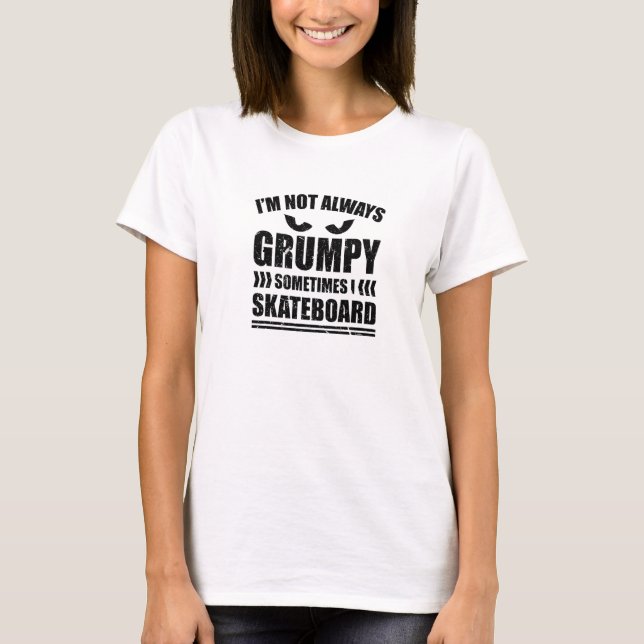 Im Not Always Grumpy Sometimes I Skateboard Skateb T-Shirt (Front)