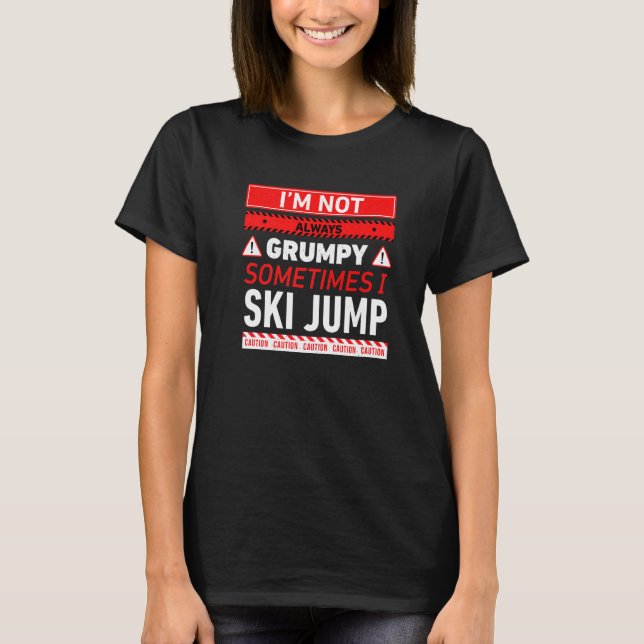 Im Not Always Grumpy Sometimes I Ski Jump Ski Jump T-Shirt (Front)