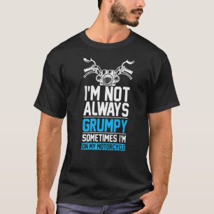 I'm Not Always Grumpy Sometimes I'm On My Motorcyc T-Shirt