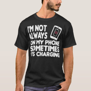 Im Not Always On My Phone Sometimes Its Charging F T-Shirt