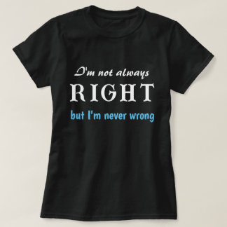 I'm Not Always Right But I'm Never Wrong Funny  T-Shirt