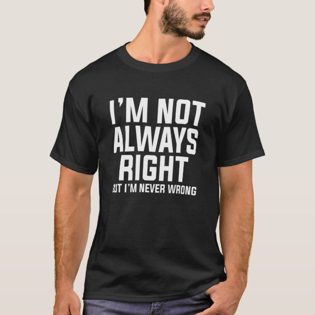 I'm Not Always Right But I'm Never Wrong Original  T-Shirt (Front)