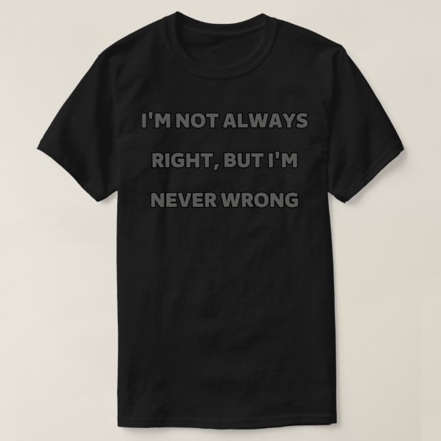 Im not always right but Im never wrong T-Shirt (Design Front)