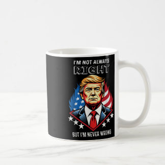 Im Not Always Right But Im Never Wrong Trump Coffee Mug
