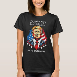 Im Not Always Right But Im Never Wrong Trump T-Shirt